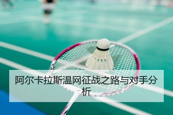 阿尔卡拉斯温网征战之路与对手分析